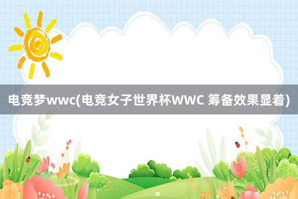 电竞梦wwc(电竞女子世界杯WWC 筹备效果显着)