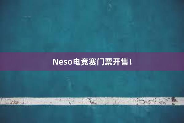 Neso电竞赛门票开售！