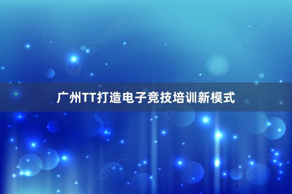 广州TT打造电子竞技培训新模式